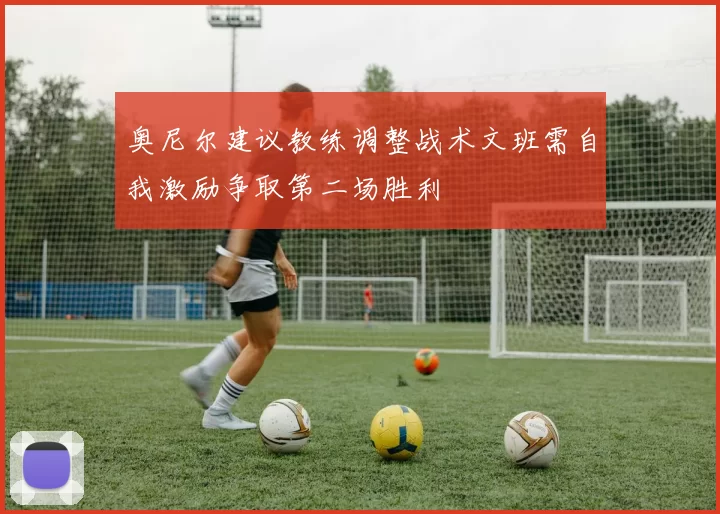 奥尼尔建议教练调整战术文班需自我激励争取第二场胜利